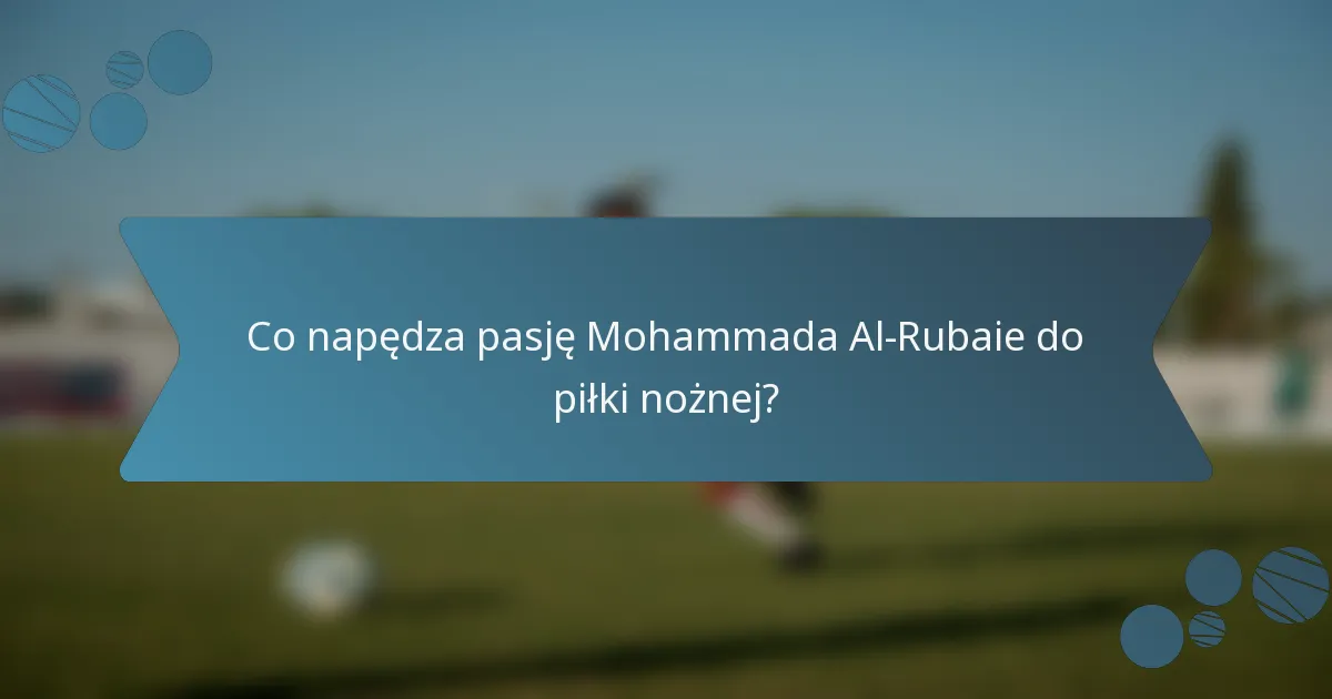 Co napędza pasję Mohammada Al-Rubaie do piłki nożnej?