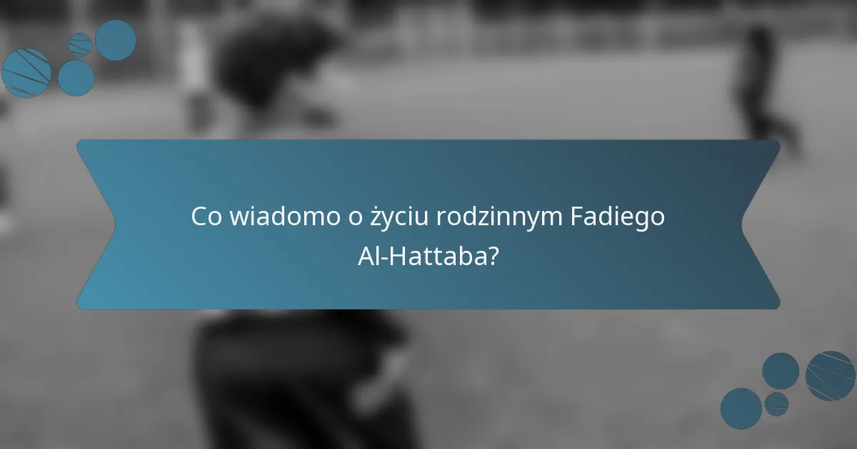 Co wiadomo o życiu rodzinnym Fadiego Al-Hattaba?