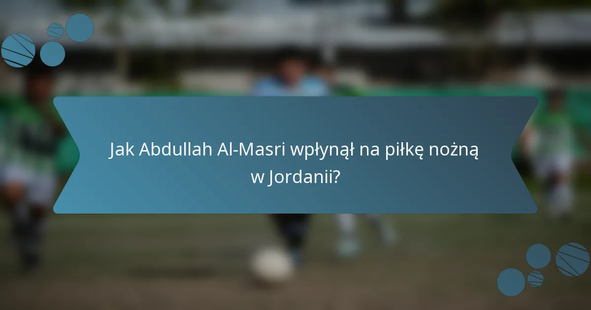 Jak Abdullah Al-Masri wpłynął na piłkę nożną w Jordanii?