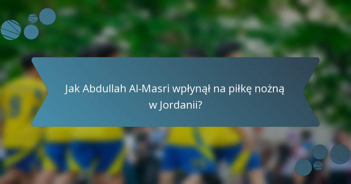 Jak Abdullah Al-Masri wpłynął na piłkę nożną w Jordanii?