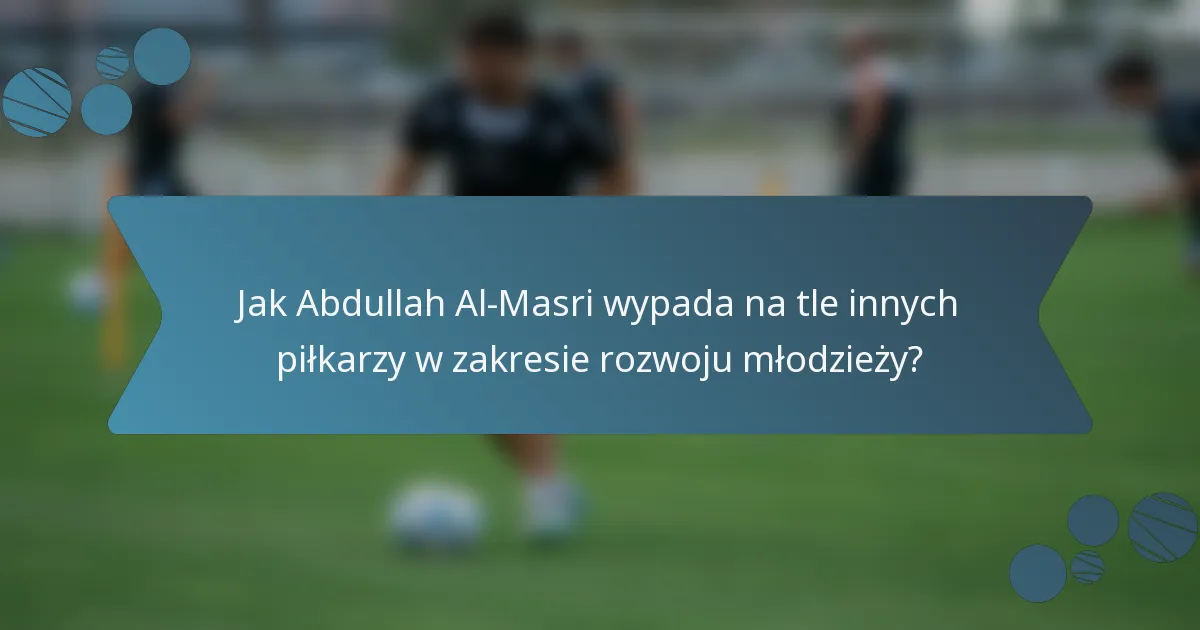 Jak Abdullah Al-Masri wypada na tle innych piłkarzy w zakresie rozwoju młodzieży?