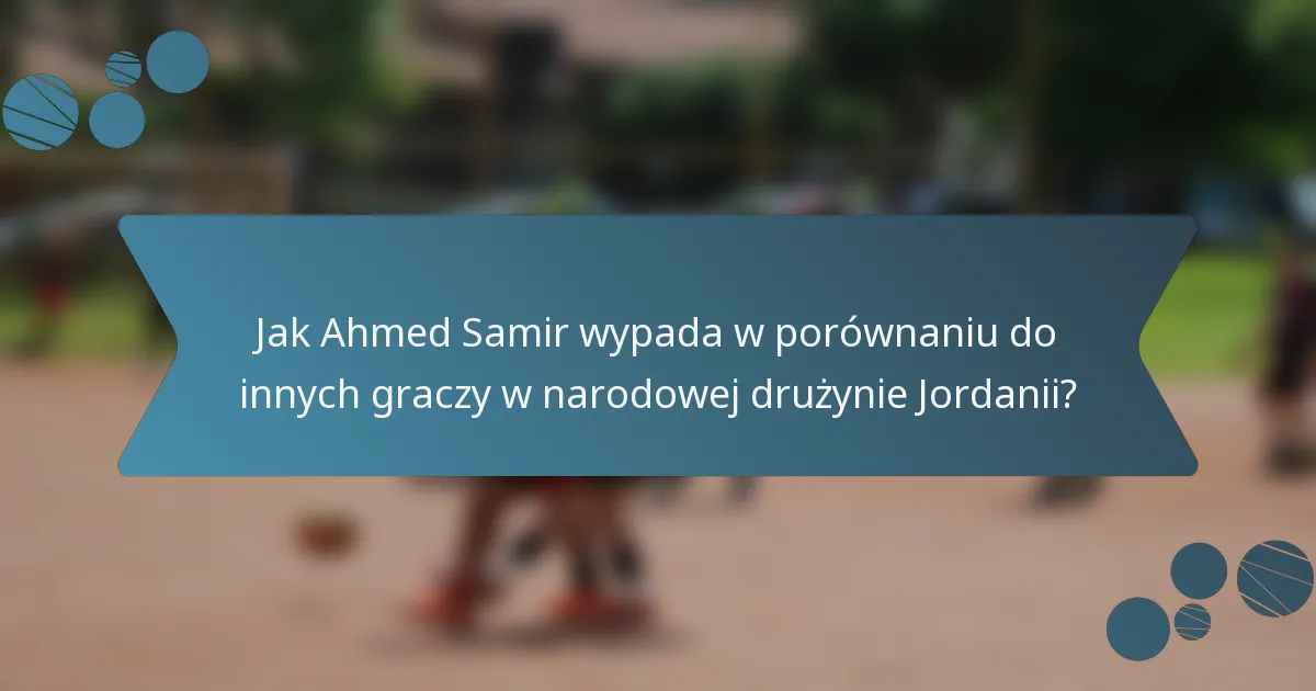 Jak Ahmed Samir wypada w porównaniu do innych graczy w narodowej drużynie Jordanii?