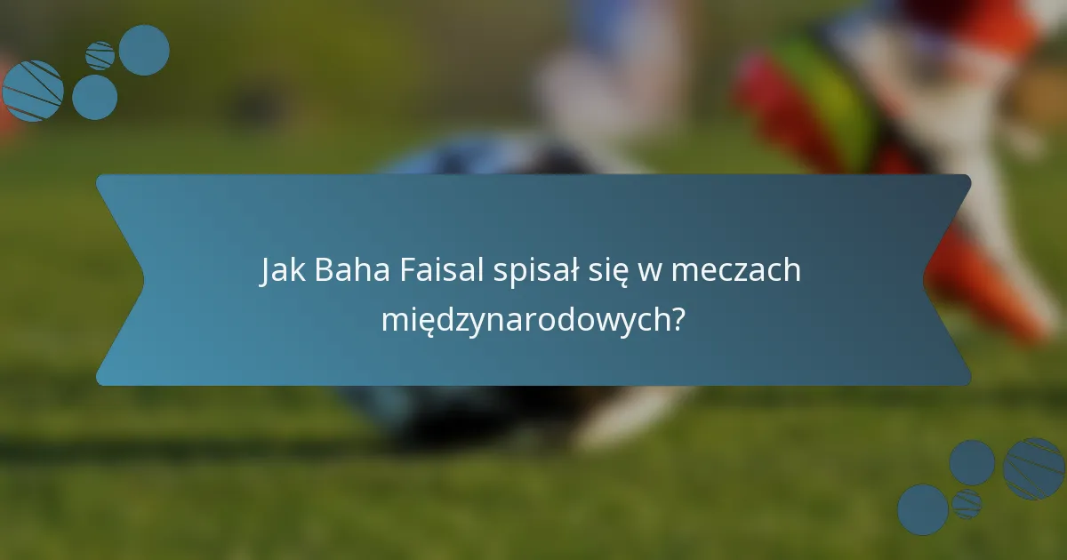Jak Baha Faisal spisał się w meczach międzynarodowych?