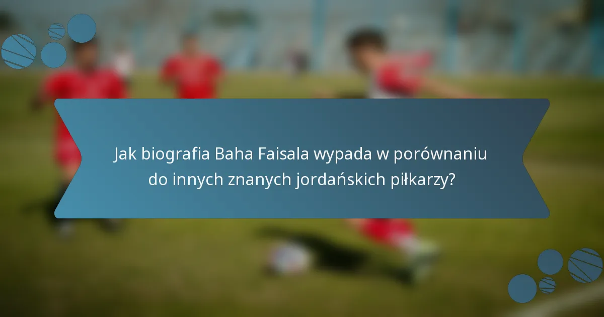 Jak biografia Baha Faisala wypada w porównaniu do innych znanych jordańskich piłkarzy?
