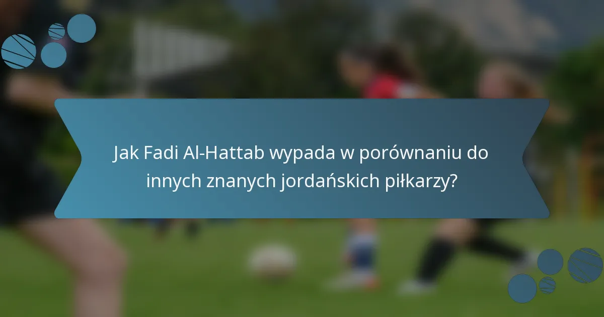 Jak Fadi Al-Hattab wypada w porównaniu do innych znanych jordańskich piłkarzy?