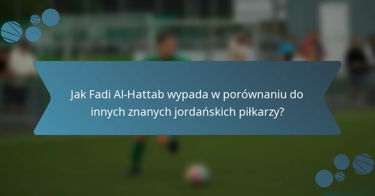Jak Fadi Al-Hattab wypada w porównaniu do innych znanych jordańskich piłkarzy?