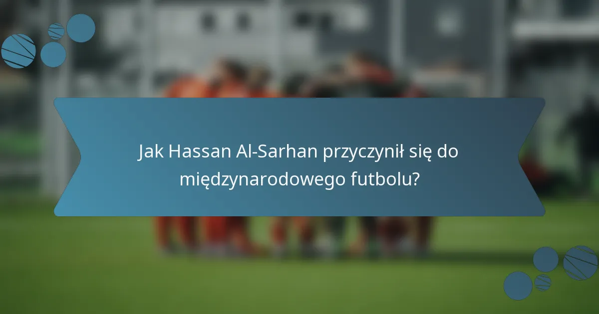 Jak Hassan Al-Sarhan przyczynił się do międzynarodowego futbolu?