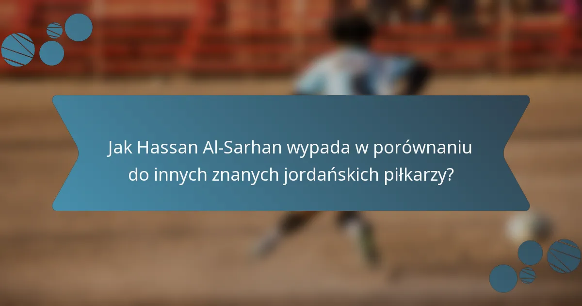 Jak Hassan Al-Sarhan wypada w porównaniu do innych znanych jordańskich piłkarzy?