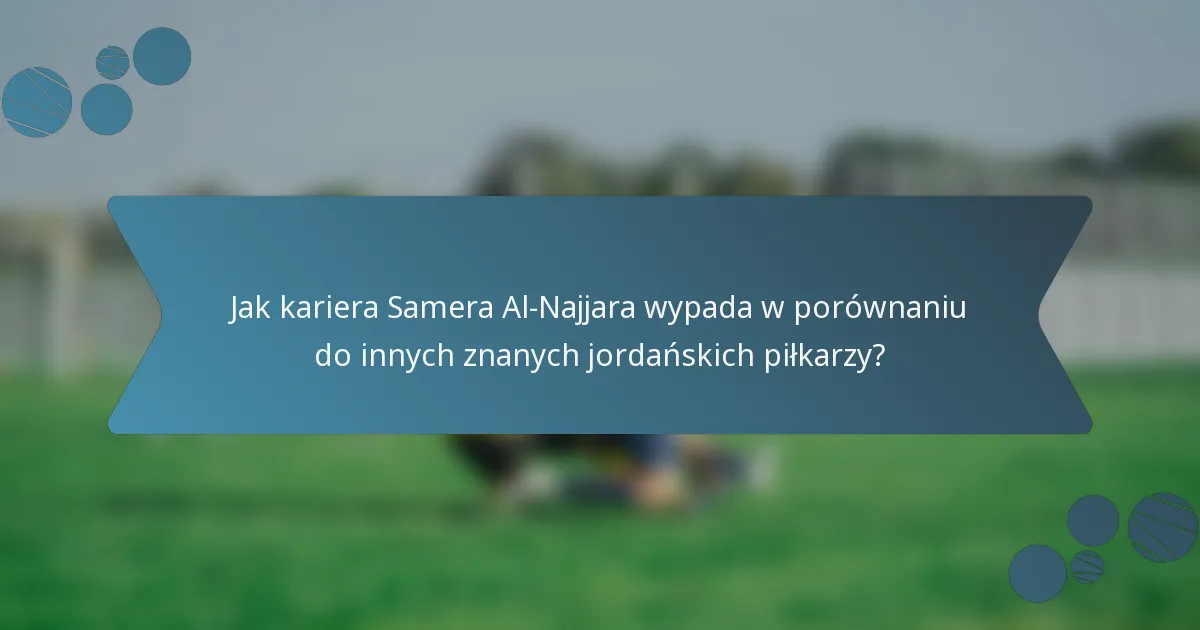 Jak kariera Samera Al-Najjara wypada w porównaniu do innych znanych jordańskich piłkarzy?