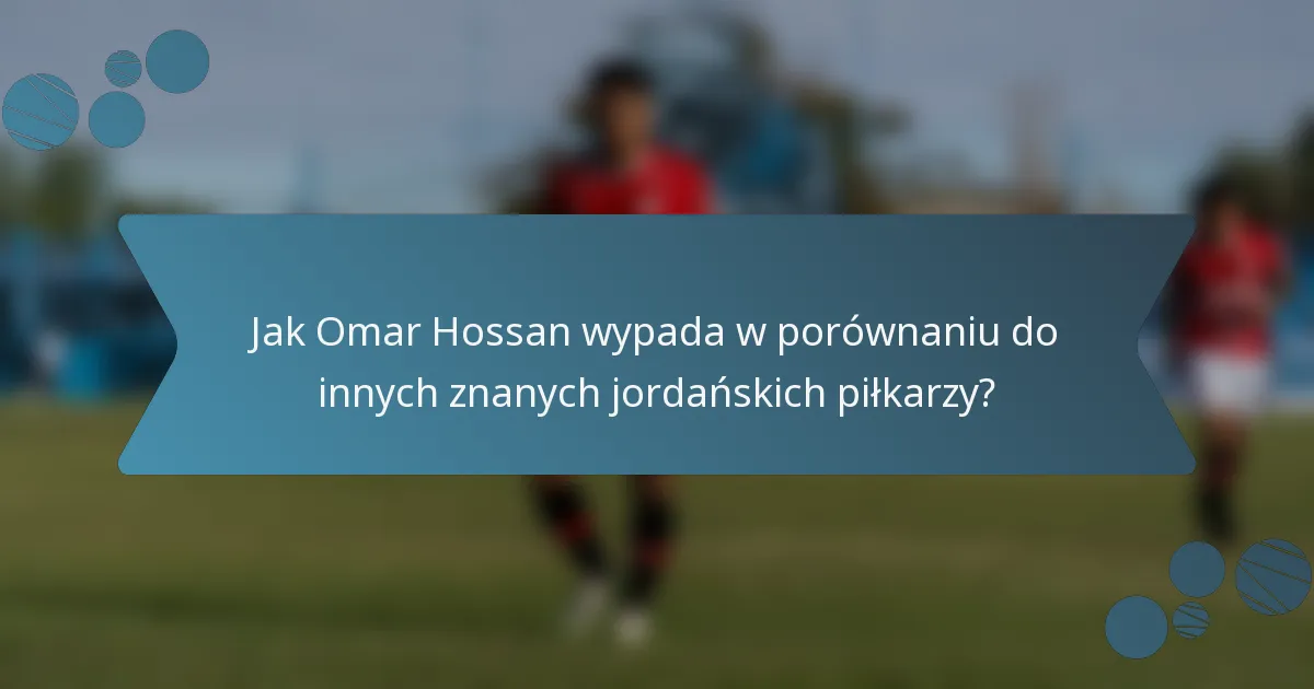 Jak Omar Hossan wypada w porównaniu do innych znanych jordańskich piłkarzy?