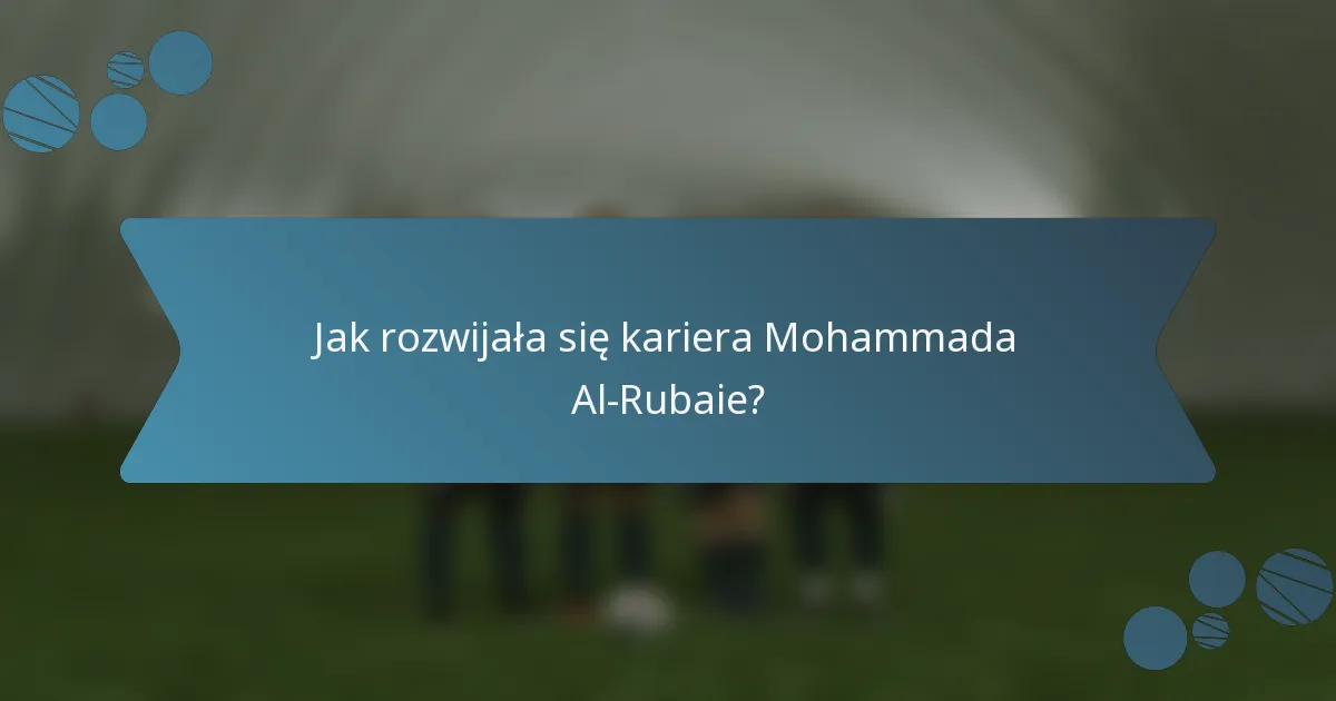 Jak rozwijała się kariera Mohammada Al-Rubaie?