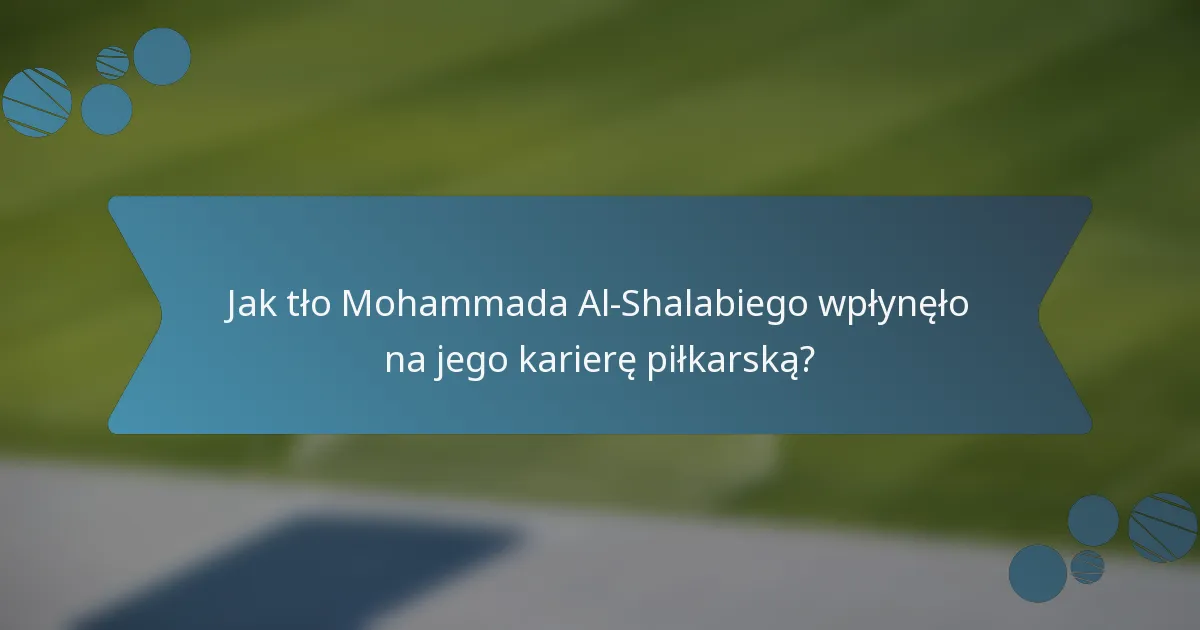 Jak tło Mohammada Al-Shalabiego wpłynęło na jego karierę piłkarską?