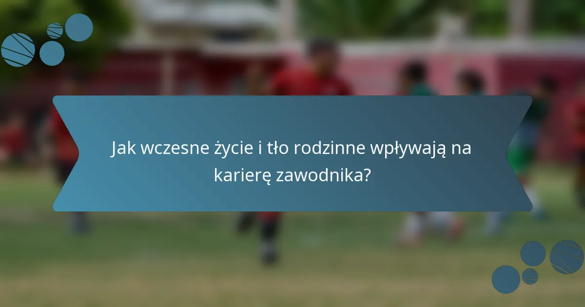 Jak wczesne życie i tło rodzinne wpływają na karierę zawodnika?