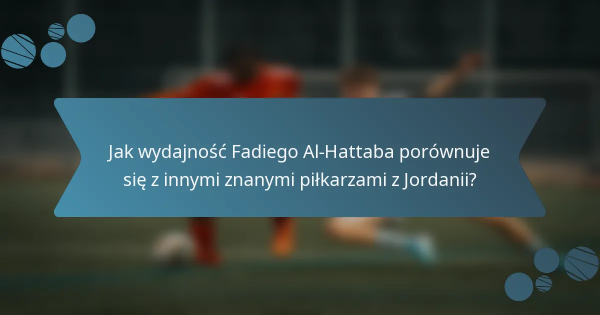 Jak wydajność Fadiego Al-Hattaba porównuje się z innymi znanymi piłkarzami z Jordanii?