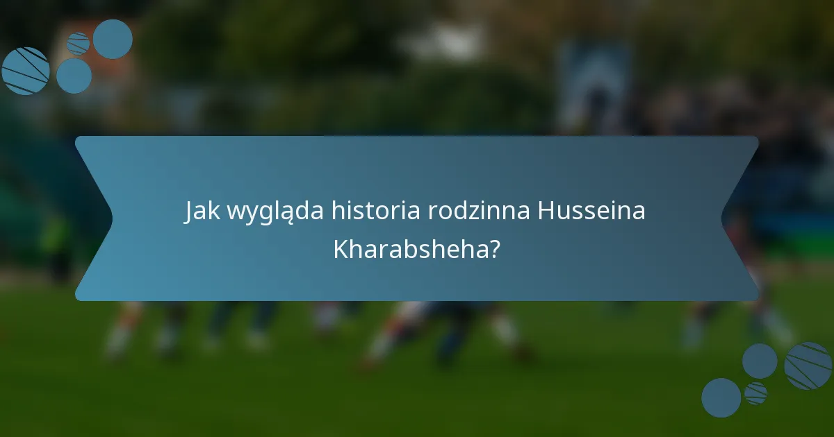 Jak wygląda historia rodzinna Husseina Kharabsheha?
