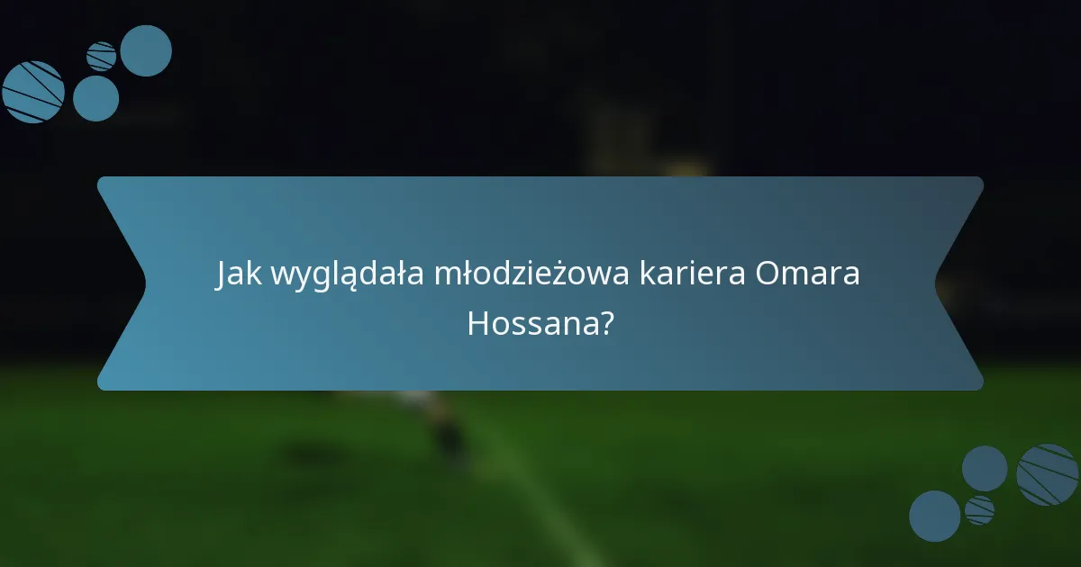 Jak wyglądała młodzieżowa kariera Omara Hossana?