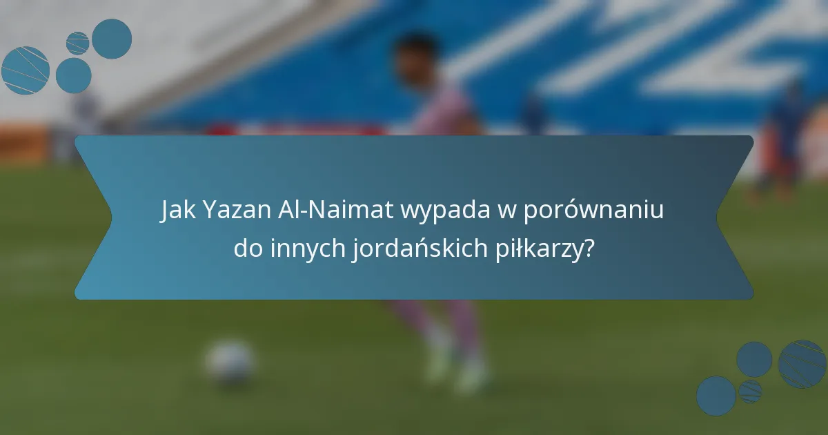 Jak Yazan Al-Naimat wypada w porównaniu do innych jordańskich piłkarzy?