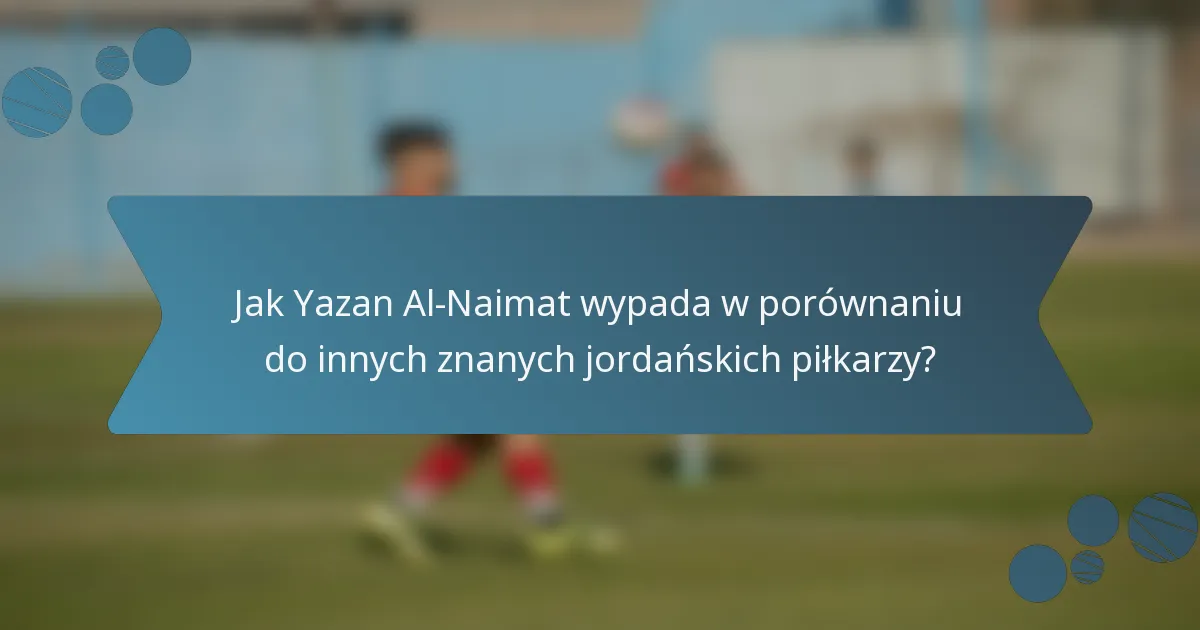 Jak Yazan Al-Naimat wypada w porównaniu do innych znanych jordańskich piłkarzy?