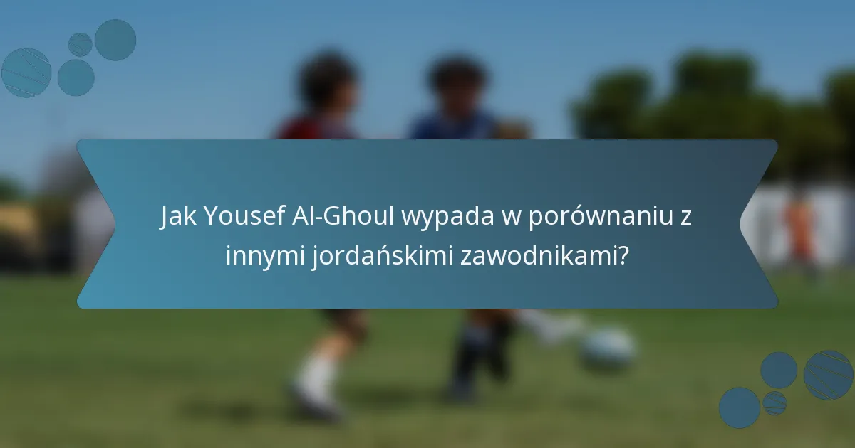 Jak Yousef Al-Ghoul wypada w porównaniu z innymi jordańskimi zawodnikami?