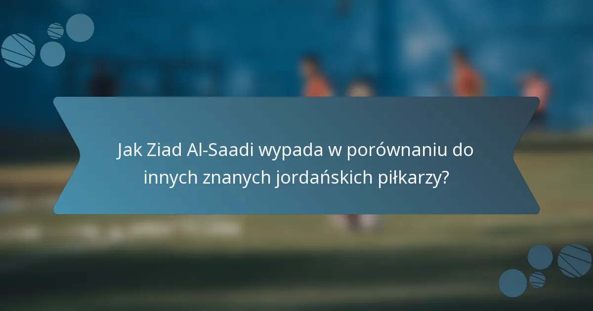 Jak Ziad Al-Saadi wypada w porównaniu do innych znanych jordańskich piłkarzy?