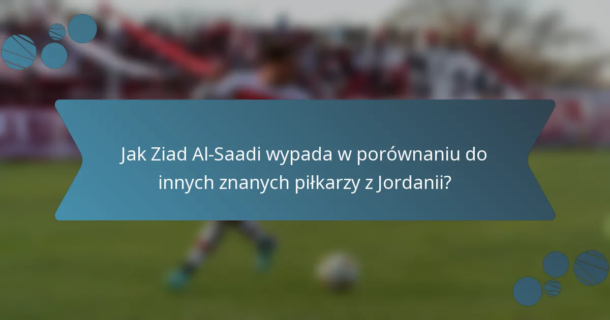 Jak Ziad Al-Saadi wypada w porównaniu do innych znanych piłkarzy z Jordanii?