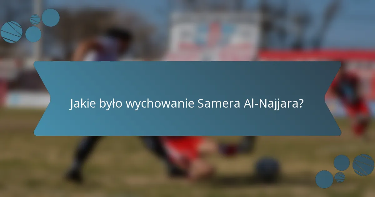Jakie było wychowanie Samera Al-Najjara?