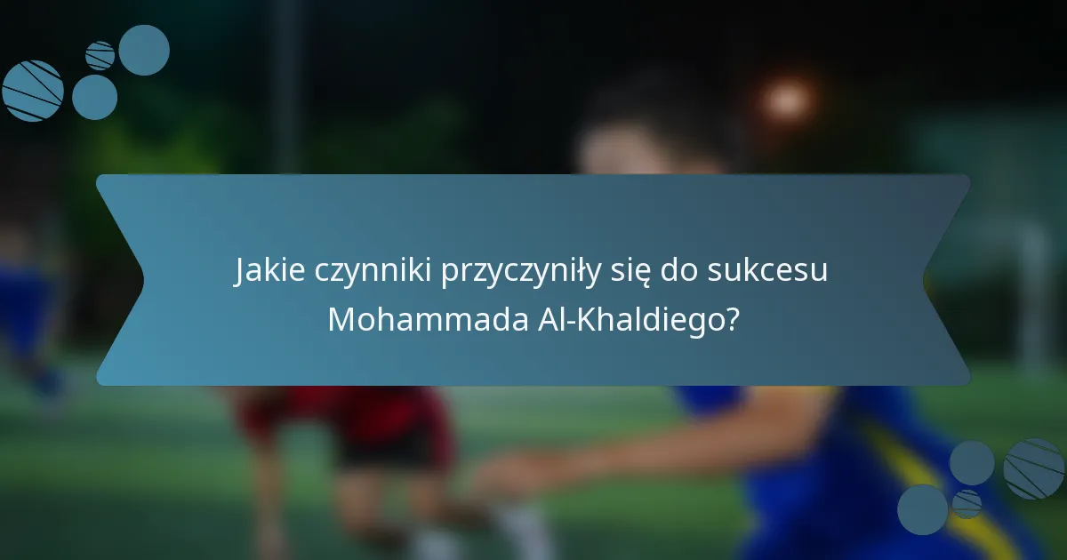 Jakie czynniki przyczyniły się do sukcesu Mohammada Al-Khaldiego?