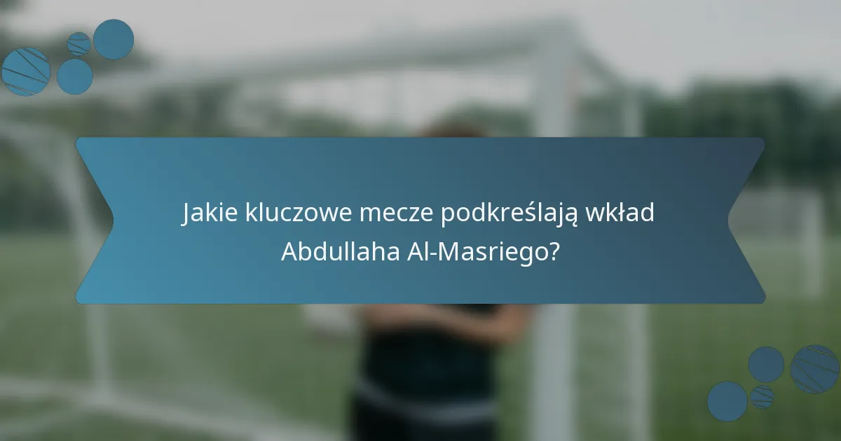 Jakie kluczowe mecze podkreślają wkład Abdullaha Al-Masriego?