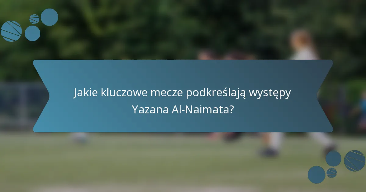 Jakie kluczowe mecze podkreślają występy Yazana Al-Naimata?