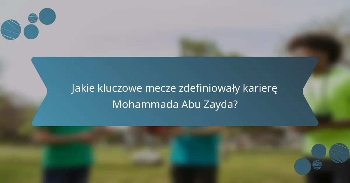 Jakie kluczowe mecze zdefiniowały karierę Mohammada Abu Zayda?