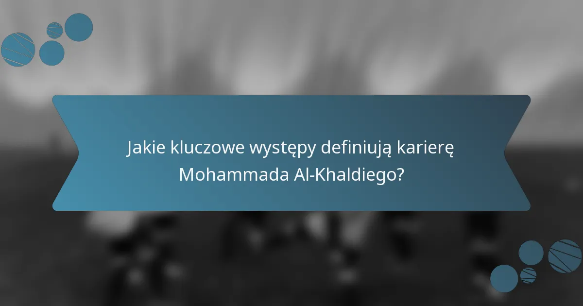 Jakie kluczowe występy definiują karierę Mohammada Al-Khaldiego?