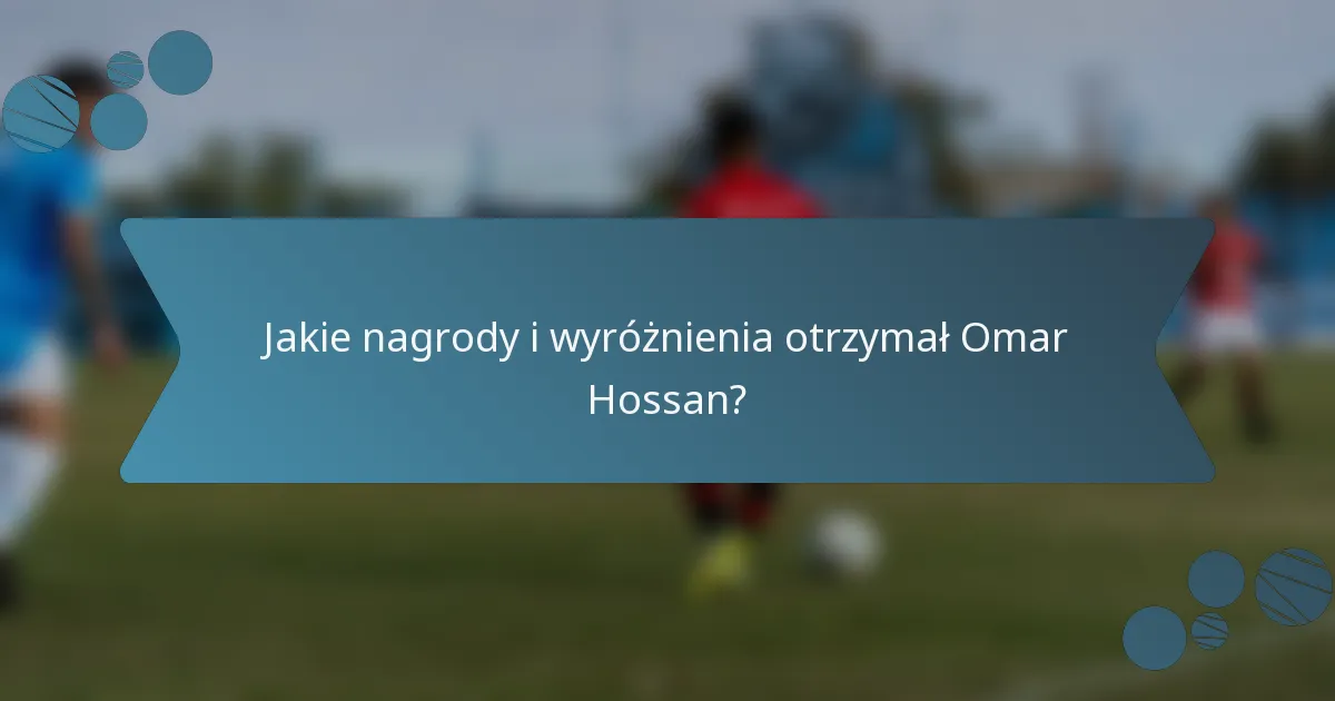 Jakie nagrody i wyróżnienia otrzymał Omar Hossan?