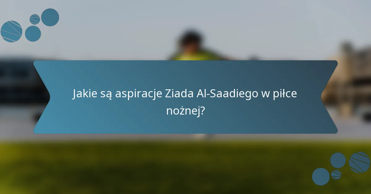 Jakie są aspiracje Ziada Al-Saadiego w piłce nożnej?