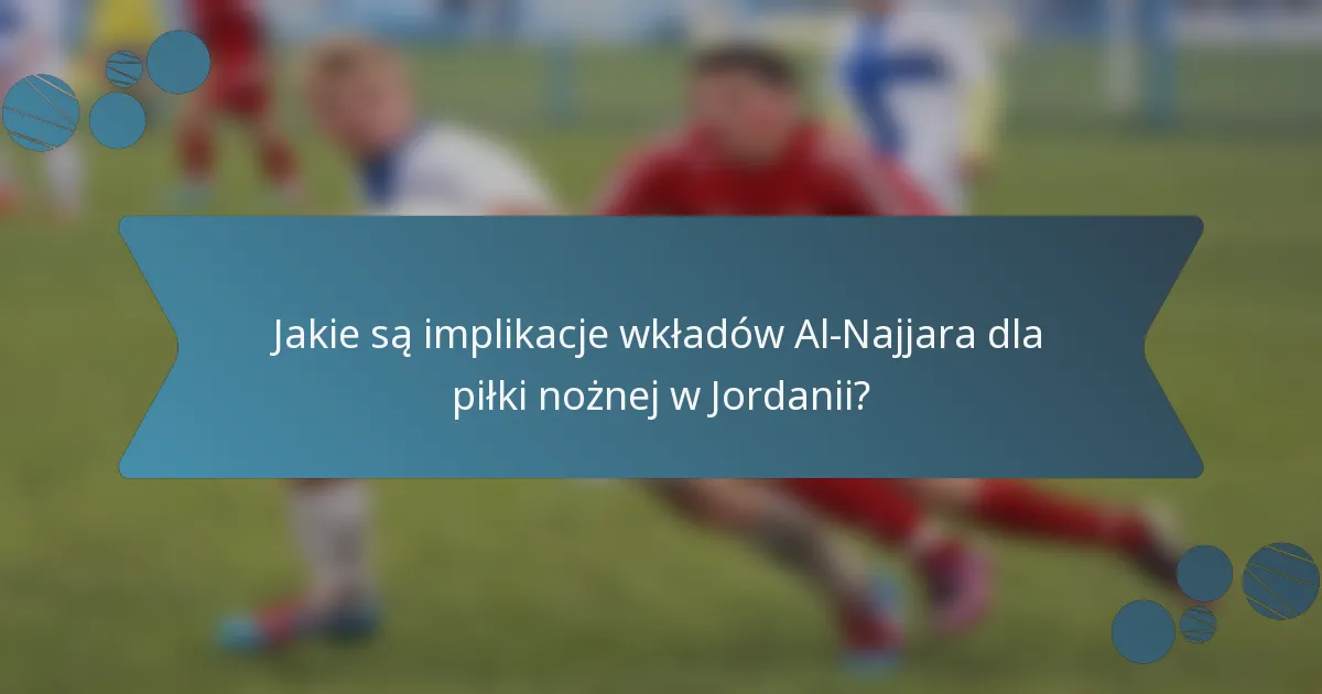 Jakie są implikacje wkładów Al-Najjara dla piłki nożnej w Jordanii?