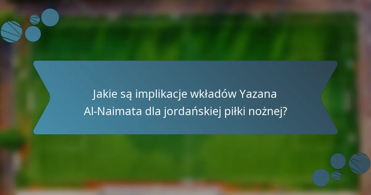 Jakie są implikacje wkładów Yazana Al-Naimata dla jordańskiej piłki nożnej?
