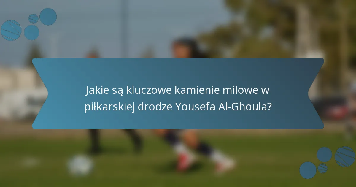 Jakie są kluczowe kamienie milowe w piłkarskiej drodze Yousefa Al-Ghoula?