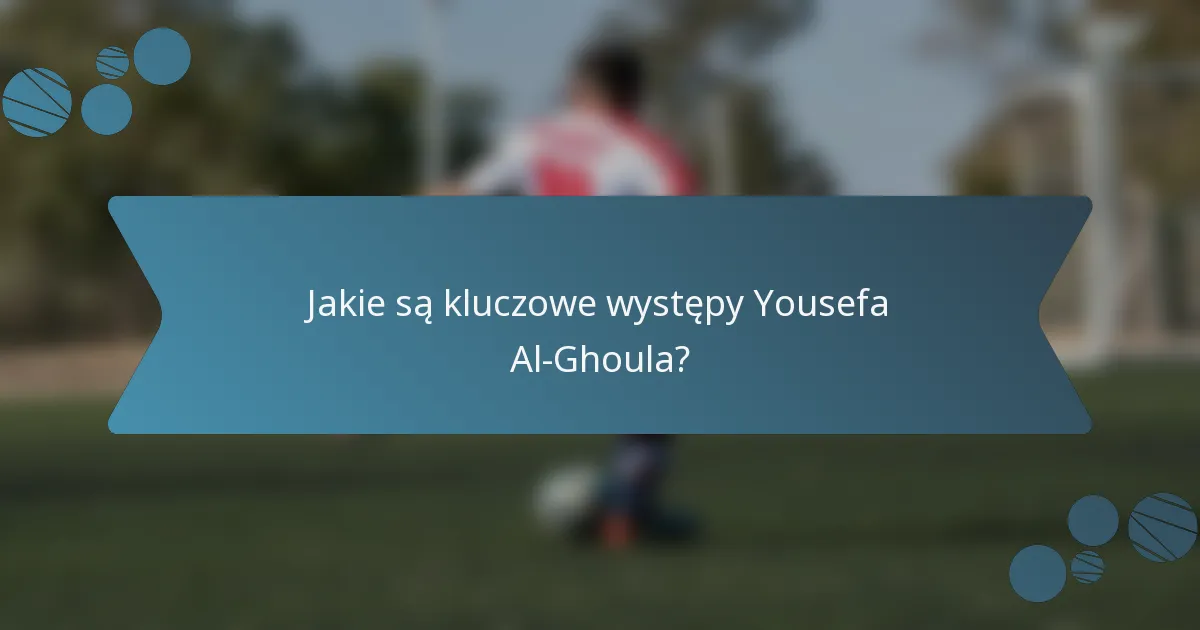 Jakie są kluczowe występy Yousefa Al-Ghoula?