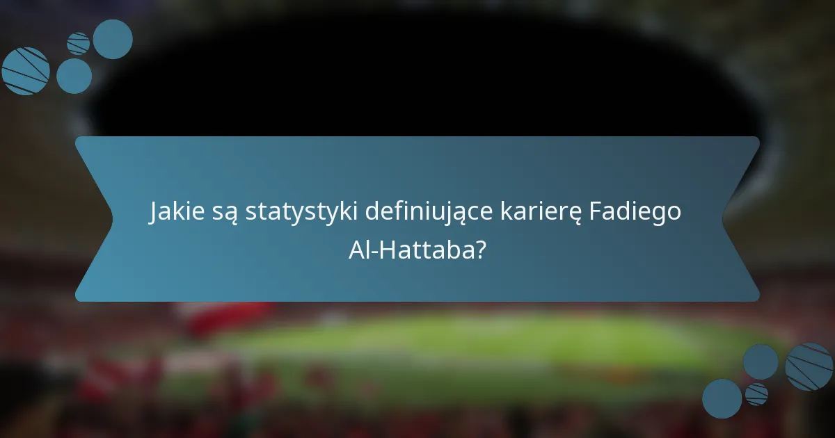 Jakie są statystyki definiujące karierę Fadiego Al-Hattaba?