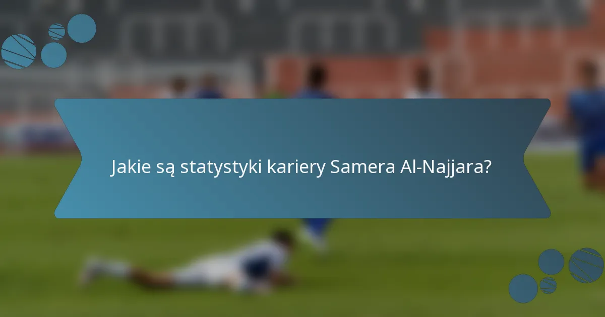 Jakie są statystyki kariery Samera Al-Najjara?