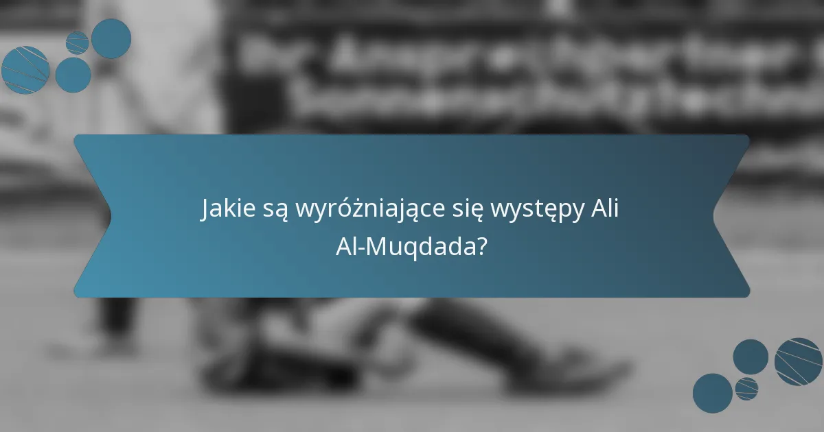 Jakie są wyróżniające się występy Ali Al-Muqdada?