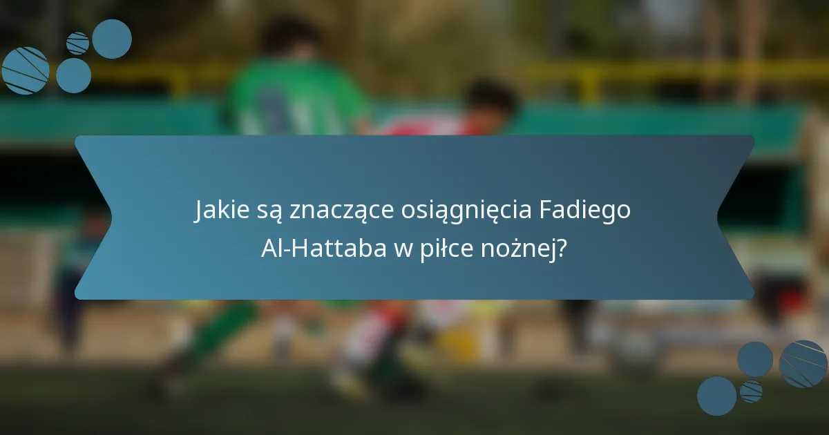 Jakie są znaczące osiągnięcia Fadiego Al-Hattaba w piłce nożnej?