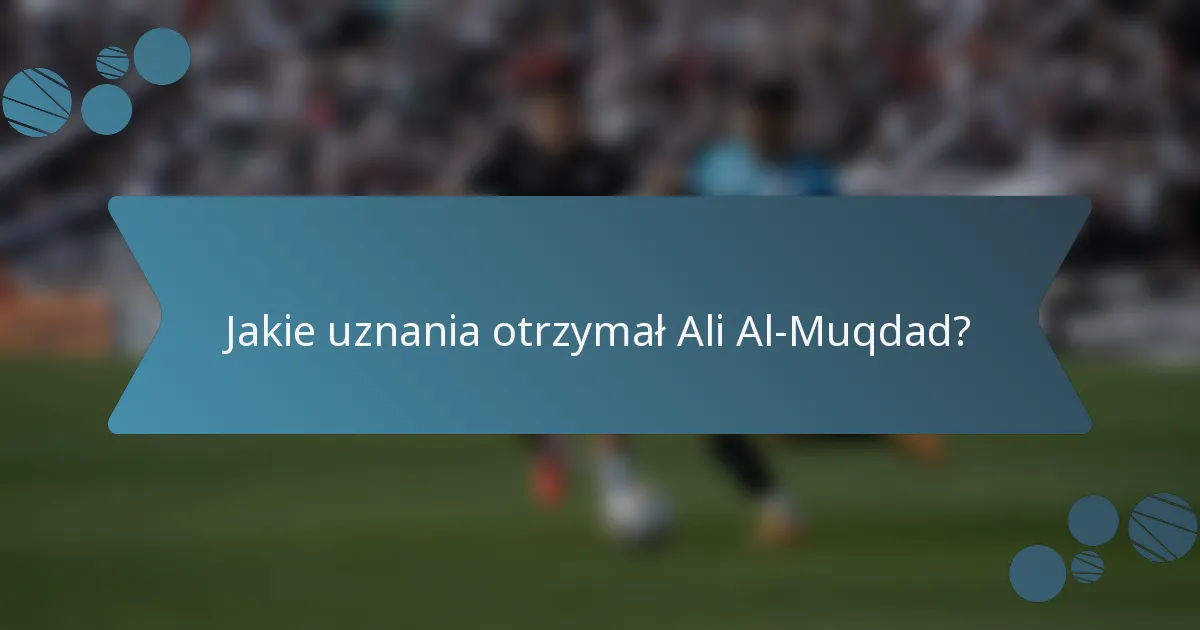 Jakie uznania otrzymał Ali Al-Muqdad?
