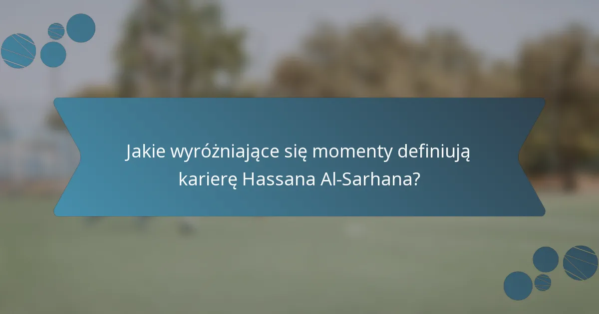 Jakie wyróżniające się momenty definiują karierę Hassana Al-Sarhana?