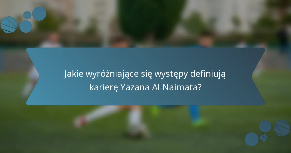 Jakie wyróżniające się występy definiują karierę Yazana Al-Naimata?