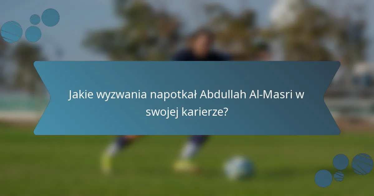 Jakie wyzwania napotkał Abdullah Al-Masri w swojej karierze?