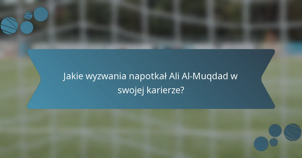 Jakie wyzwania napotkał Ali Al-Muqdad w swojej karierze?