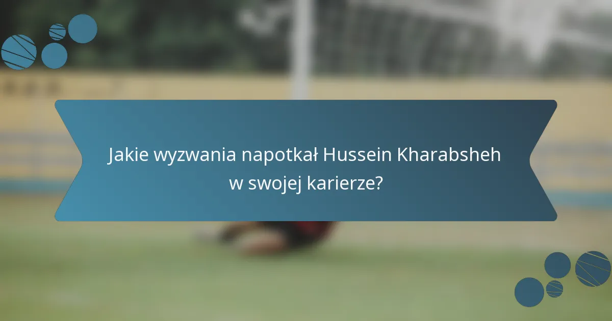 Jakie wyzwania napotkał Hussein Kharabsheh w swojej karierze?