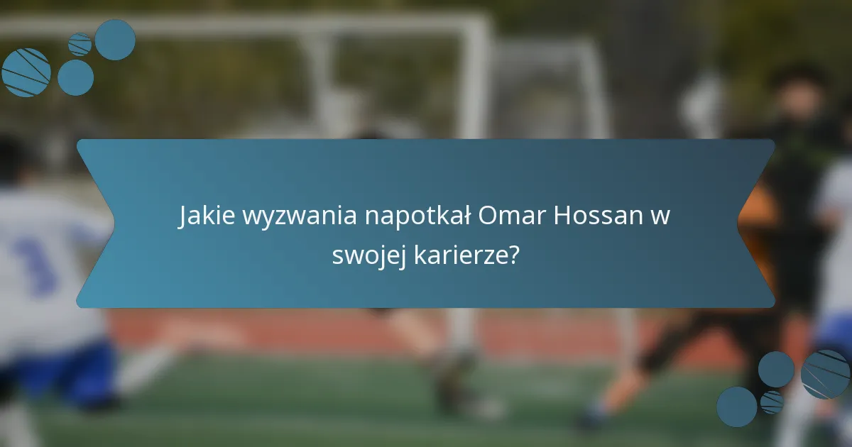 Jakie wyzwania napotkał Omar Hossan w swojej karierze?