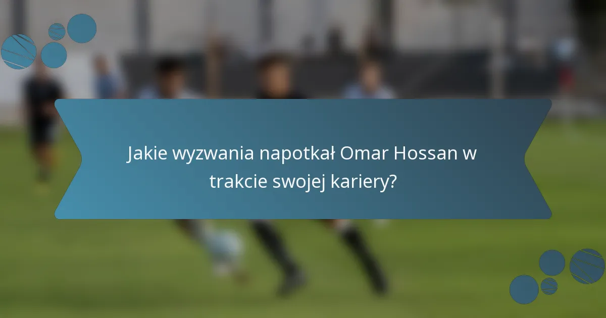 Jakie wyzwania napotkał Omar Hossan w trakcie swojej kariery?