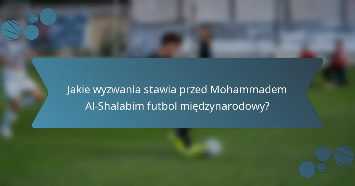 Jakie wyzwania stawia przed Mohammadem Al-Shalabim futbol międzynarodowy?
